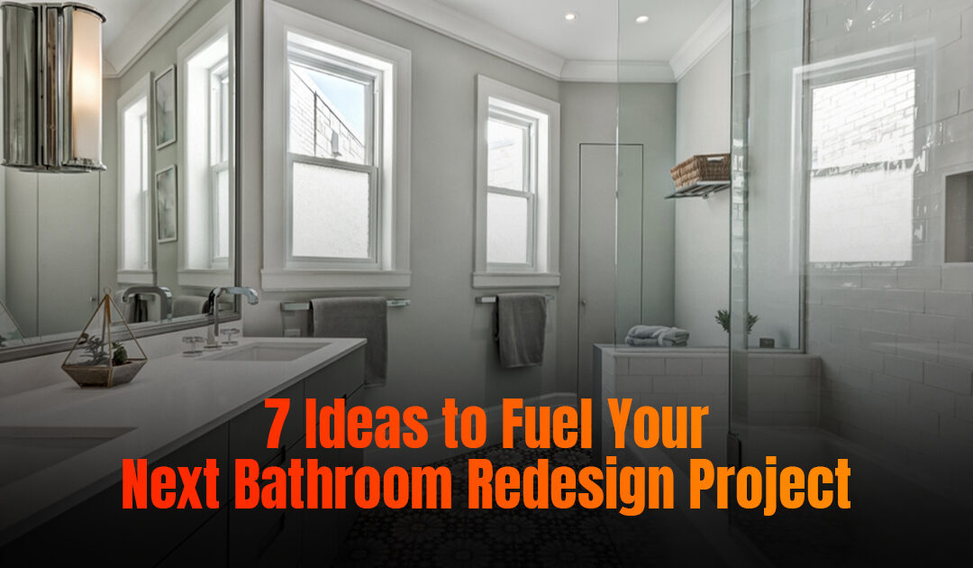 7 Ideas to Fuel Your Next Bathroom Redesign Project